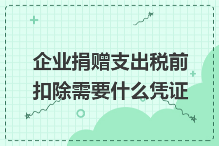 企业捐赠支出税前扣除需要什么凭证