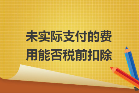 未实际支付的费用能否税前扣除