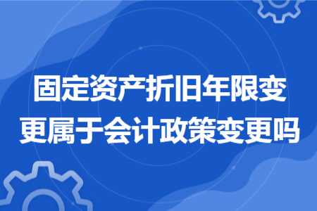 固定资产折旧年限变更属于会计政策变更吗