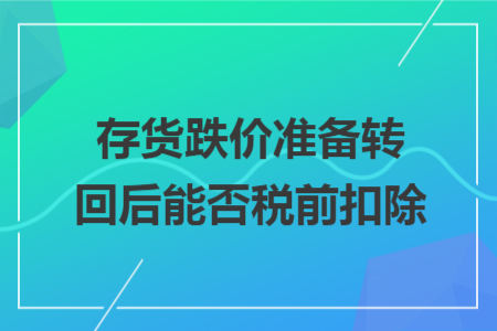 存货跌价准备转回后能否税前扣除