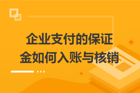 企业支付的保证金如何入账与核销