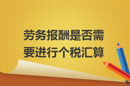 劳务报酬是否需要进行个税汇算