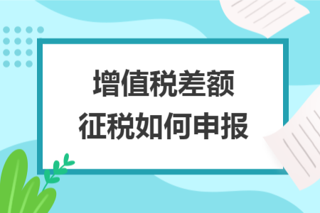 增值税差额征税如何申报