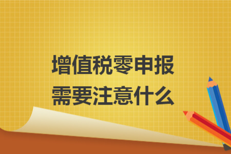 增值税零申报需要注意什么