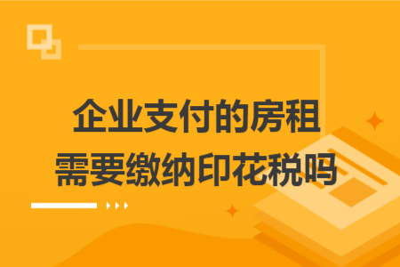 企业支付的房租需要缴纳印花税吗