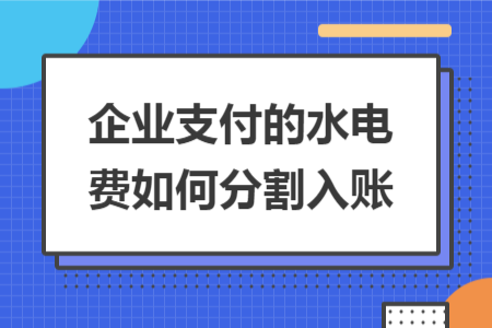 企业支付的水电费如何分割入账