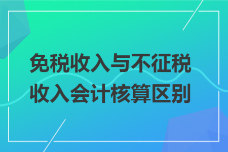免税收入与不征税收入会计核算区别