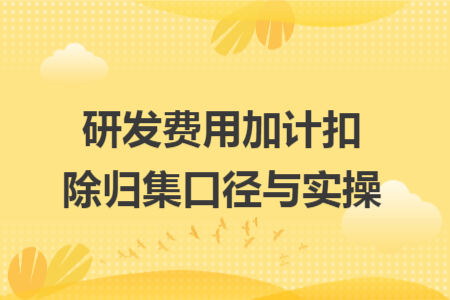 研发费用加计扣除归集口径与实操