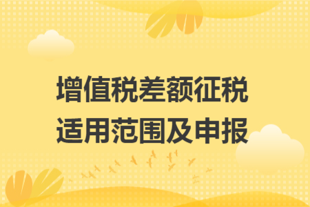 增值税差额征税适用范围及申报