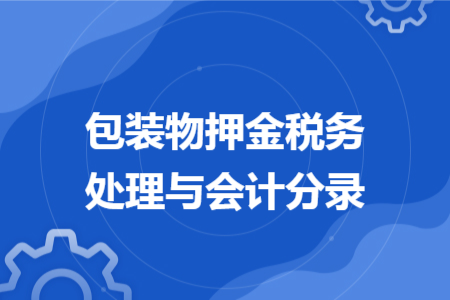 包装物押金税务处理与会计分录
