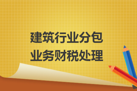 建筑行业分包业务财税处理