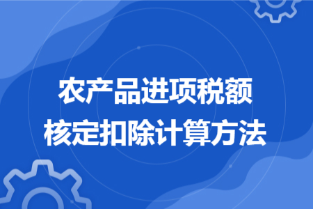 农产品进项税额核定扣除计算方法 农产品进项税额核定扣除计算方法