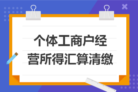 个体工商户经营所得汇算清缴 个体工商户经营所得汇算清缴
