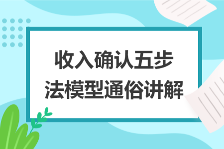 收入确认五步法模型通俗讲解 收入确认五步法模型通俗讲解