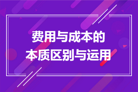 费用与成本的本质区别与运用