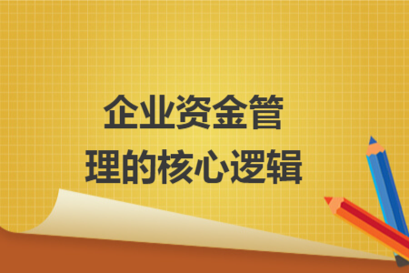 企业资金管理的核心逻辑