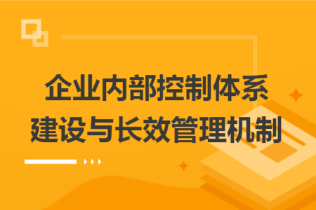 企业内部控制体系建设与长效管理机制