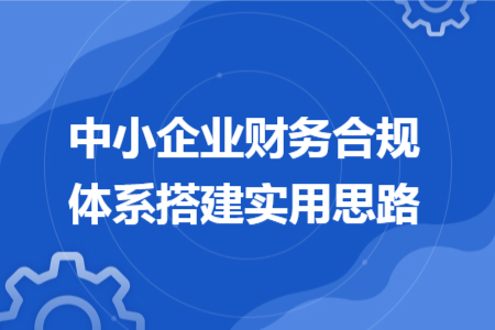 中小企业财务合规体系搭建实用思路