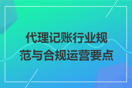 代理记账行业规范与合规运营要点