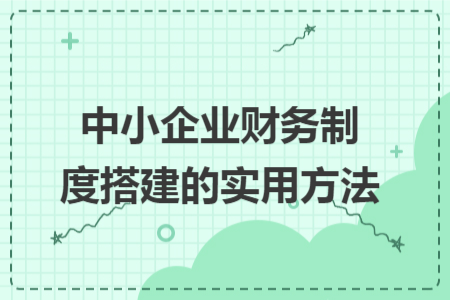 中小企业财务制度搭建的实用方法