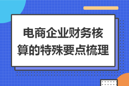 电商企业财务核算的特殊要点梳理 电商企业财务核算的特殊要点梳理