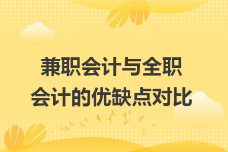 兼职会计与全职会计的优缺点对比 兼职会计与全职会计的优缺点对比
