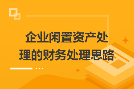 企业闲置资产处理的财务处理思路