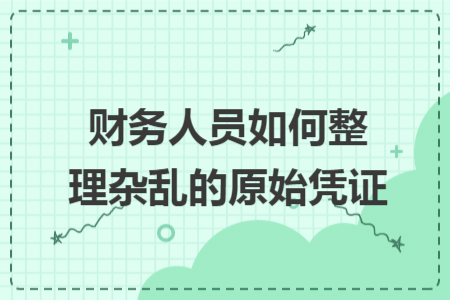 财务人员如何整理杂乱的原始凭证 财务人员如何整理杂乱的原始凭证