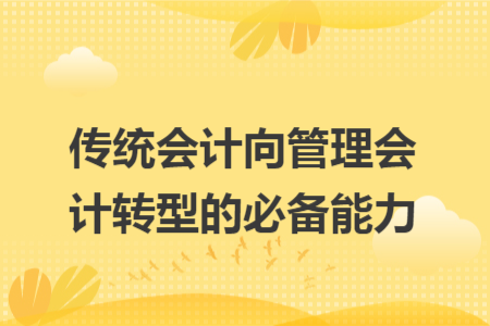 传统会计向管理会计转型的必备能力 传统会计向管理会计转型的必备能力