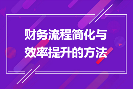 财务流程简化与效率提升的方法 财务流程简化与效率提升的方法