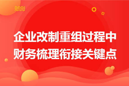 企业改制重组过程中财务梳理衔接关键点