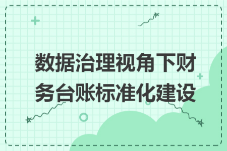 数据治理视角下财务台账标准化建设