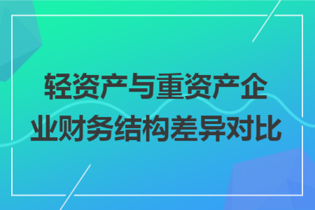 轻资产与重资产企业财务结构差异对比