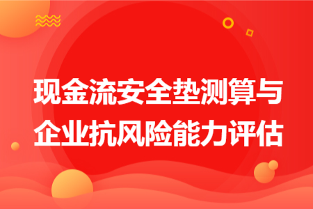 现金流安全垫测算与企业抗风险能力评估