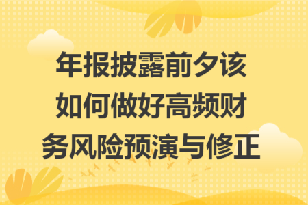 年报披露前夕该如何做好高频财务风险预演与修正