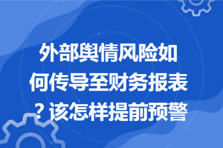 外部舆情风险如何传导至财务报表？该怎样提前预警