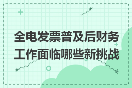 全电发票普及后财务工作面临哪些新挑战