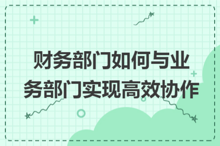 财务部门如何与业务部门实现高效协作
