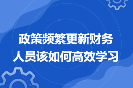 政策频繁更新财务人员该如何高效学习