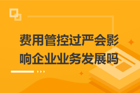 费用管控过严会影响企业业务发展吗