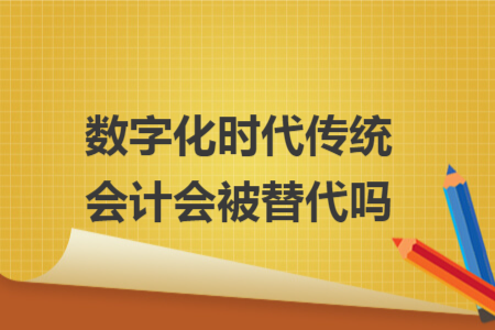 数字化时代传统会计会被替代吗