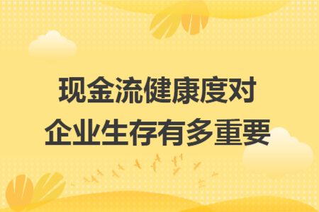 现金流健康度对企业生存有多重要 现金流健康度对企业生存有多重要