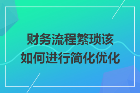 财务流程繁琐该如何进行简化优化
