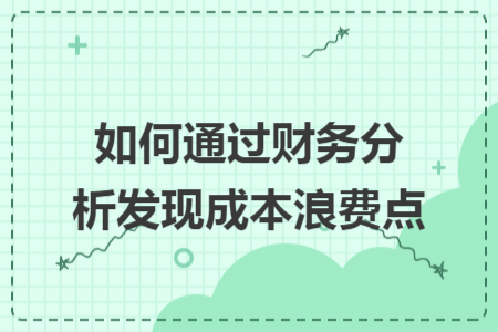 如何通过财务分析发现成本浪费点 如何通过财务分析发现成本浪费点