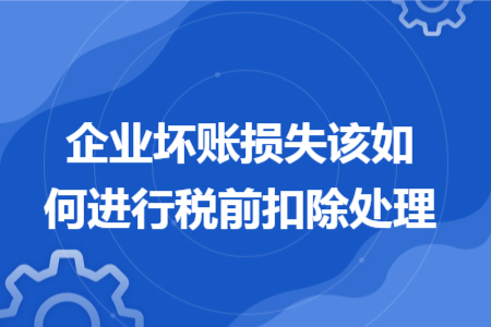 企业坏账损失该如何进行税前扣除处理 企业坏账损失该如何进行税前扣除处理