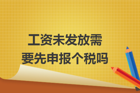 工资未发放需要先申报个税吗