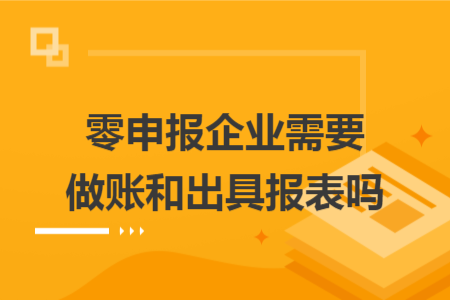 零申报企业需要做账和出具报表吗