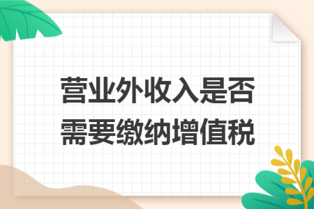 营业外收入是否需要缴纳增值税 营业外收入是否需要缴纳增值税