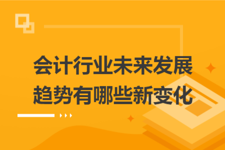 会计行业未来发展趋势有哪些新变化