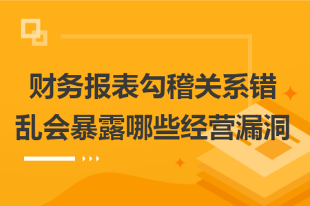 财务报表勾稽关系错乱会暴露哪些经营漏洞